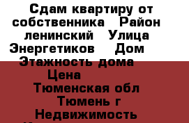 Сдам квартиру от собственника › Район ­ ленинский › Улица ­ Энергетиков  › Дом ­ 16 › Этажность дома ­ 10 › Цена ­ 14 000 - Тюменская обл., Тюмень г. Недвижимость » Квартиры аренда   